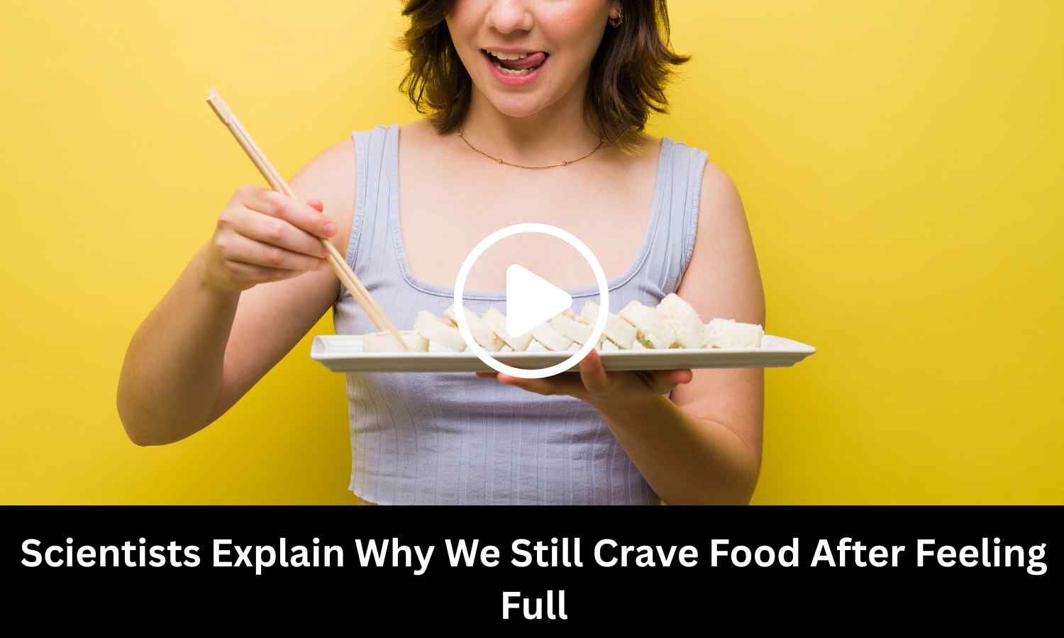 Scientists Explain Why We Still Crave Food After Feeling Full