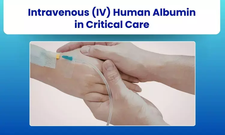 Intravenous (IV) Human Albumin in Critical Care: When, Why & Which?