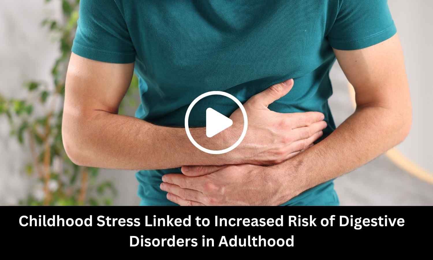 Childhood Stress Linked to Increased Risk of Digestive Disorders in Adulthood: Study