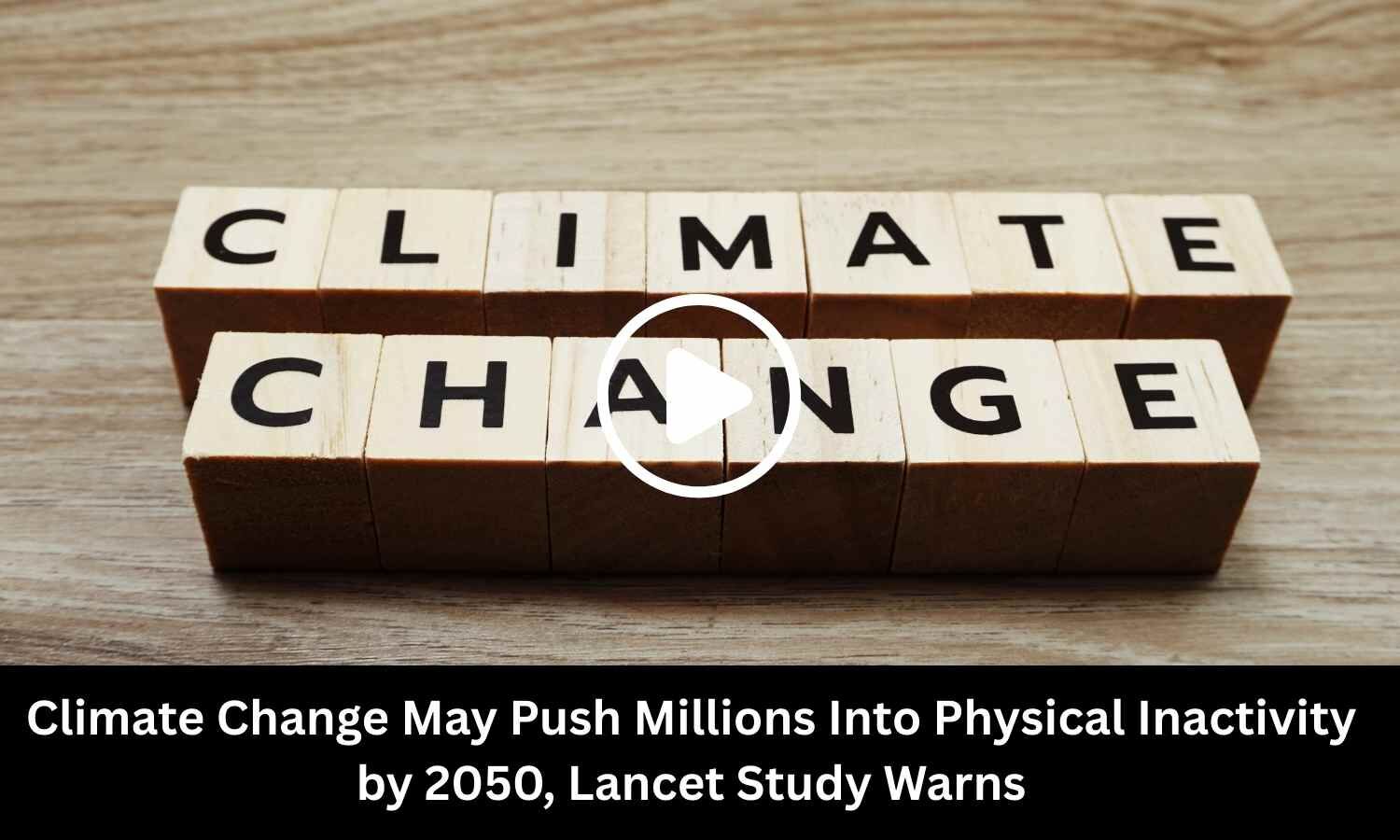 Climate Change May Push Millions Into Physical Inactivity by 2050, Lancet Study Warns