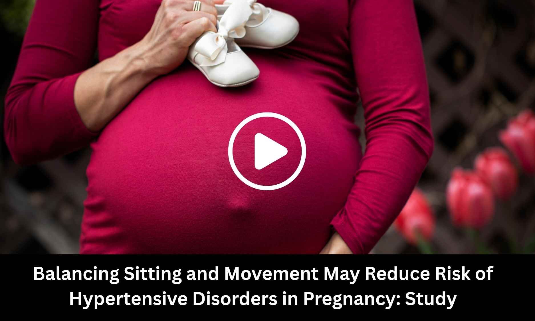 Balancing Sitting and Movement May Reduce Risk of Hypertensive Disorders in Pregnancy: Study