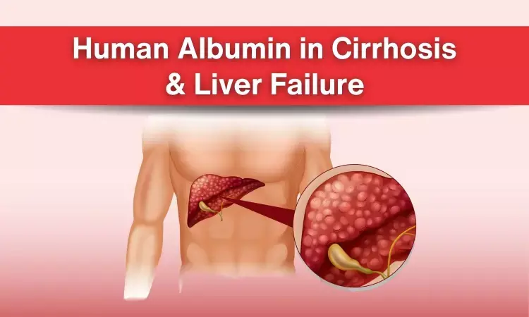 Human Albumin in Cirrhosis & Liver Failure: Practice Review