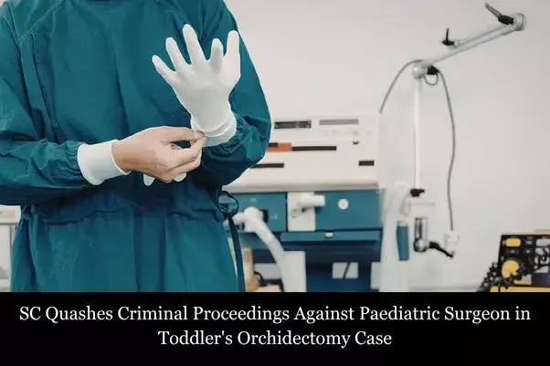 SC Quashes Criminal Proceedings Against Paediatric Surgeon in Toddlers Orchidectomy Case SC Quashes Criminal Proceedings Against Paediatric Surgeon in Toddlers Orchidectomy Case