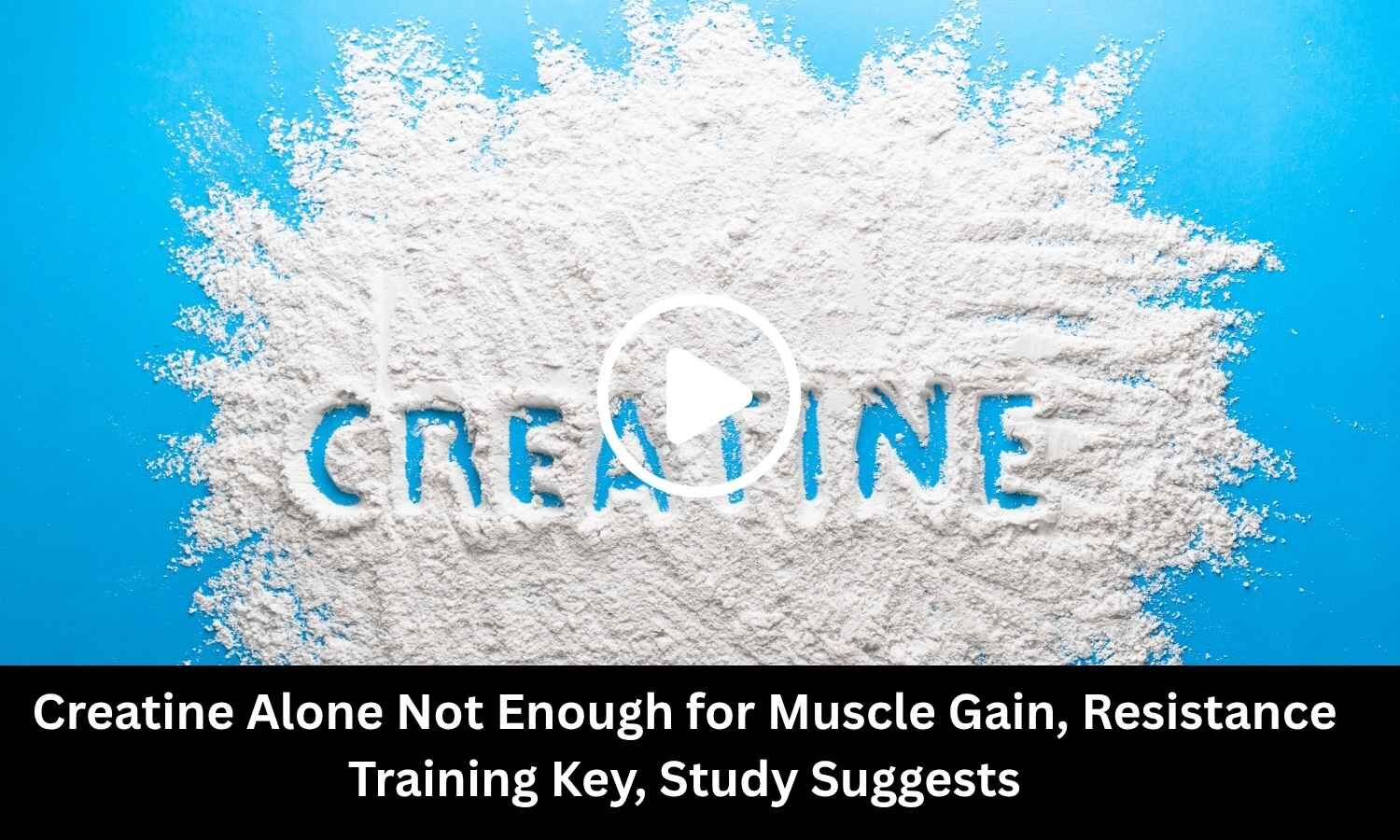 Creatine Alone Not Enough for Muscle Gain, Resistance Training Key, Study Suggests