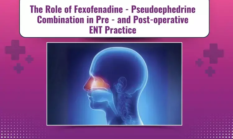 The Role of Fexofenadine-Pseudoephedrine Combinations in Pre-and Post-operative ENT Practice