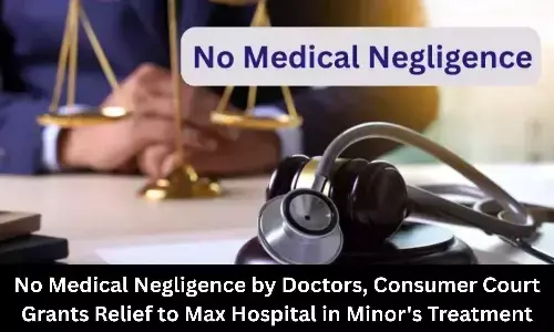 No Medical Negligence by Doctors, Consumer Court Grants Relief to Max Hospital in Minors Treatment