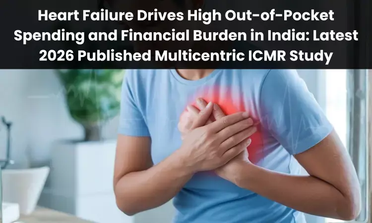 Heart Failure Drives High Out-of-Pocket Spending and Financial Burden in India: Latest 2026 Published Multicentric ICMR Study