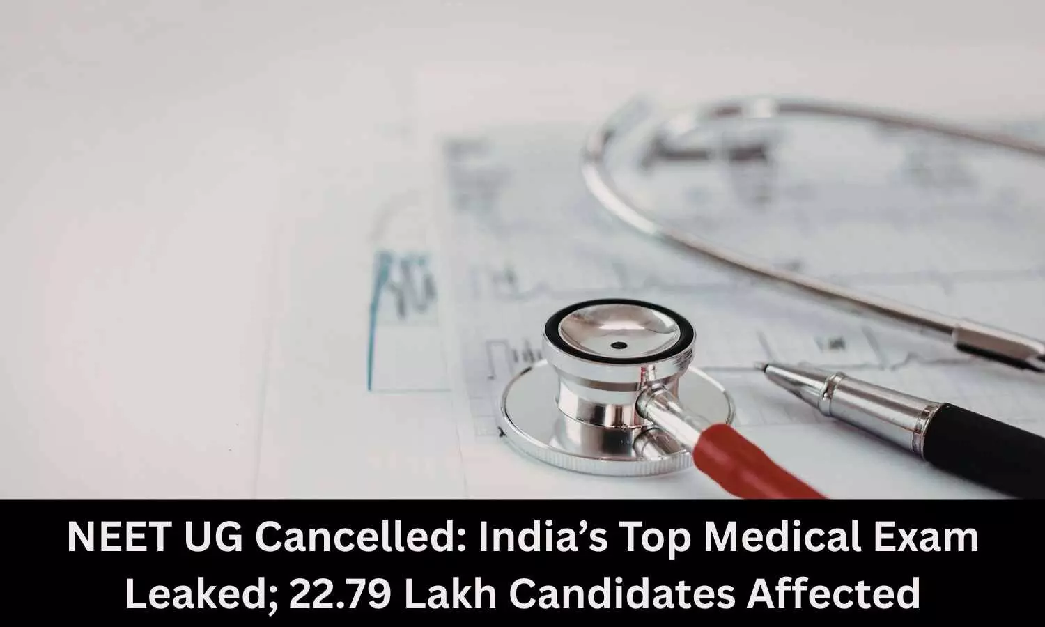 NEET UG Cancelled: Indias Top Medical Exam Leaked; 22.79 Lakh Candidates Affected