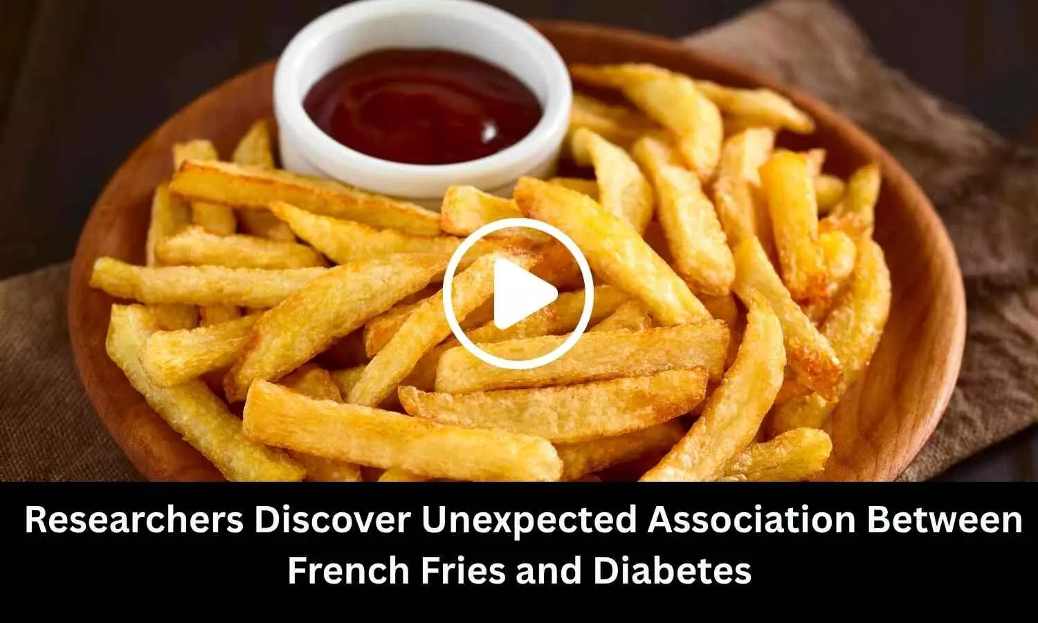 Researchers Discover Unexpected Association Between French Fries and Diabetes