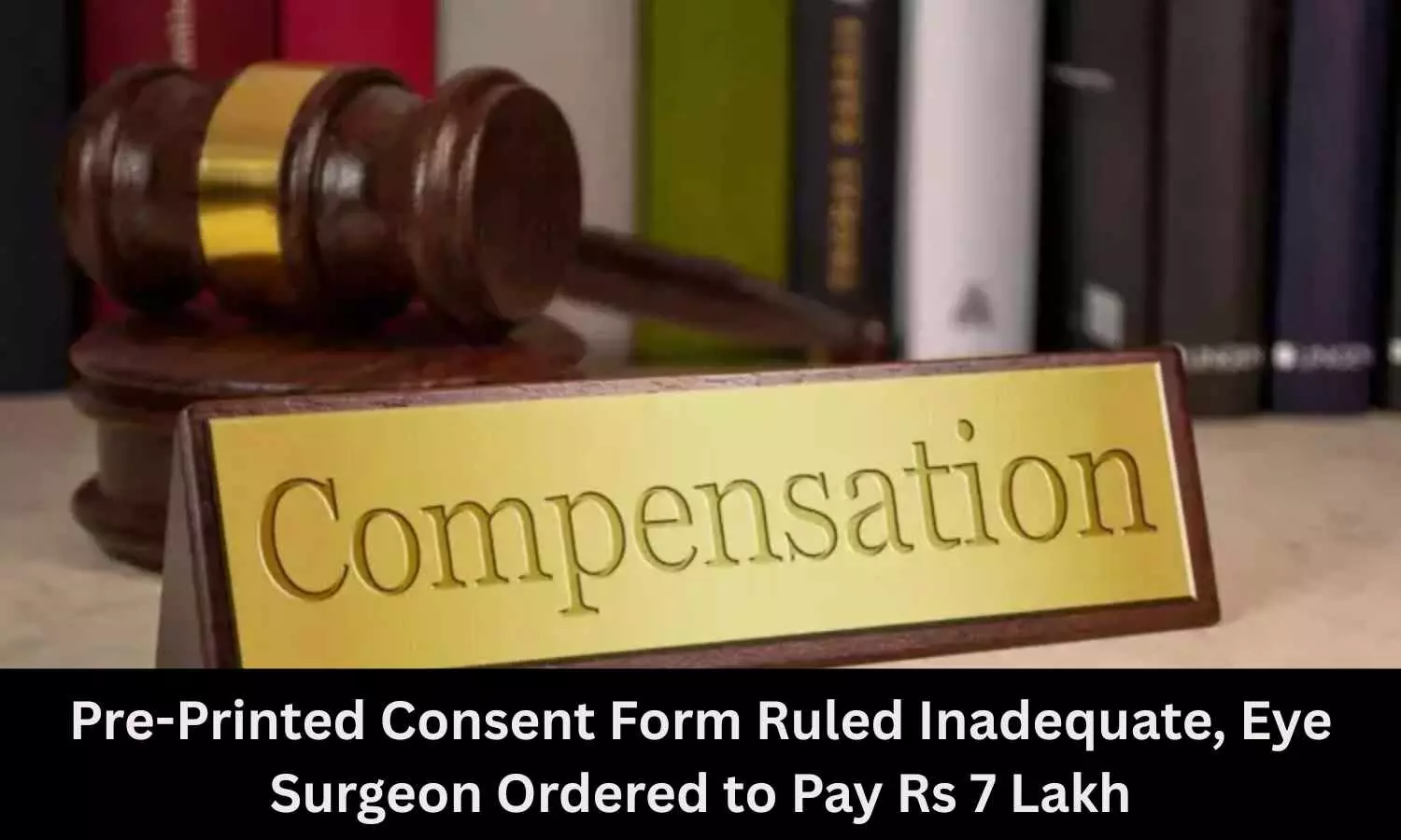 Pre-Printed Consent Form Ruled Inadequate, Eye Surgeon Ordered to Pay Rs 7 Lakh Compensation Pre-Printed Consent Form Ruled Inadequate, Eye Surgeon Ordered to Pay Rs 7 Lakh Compensation