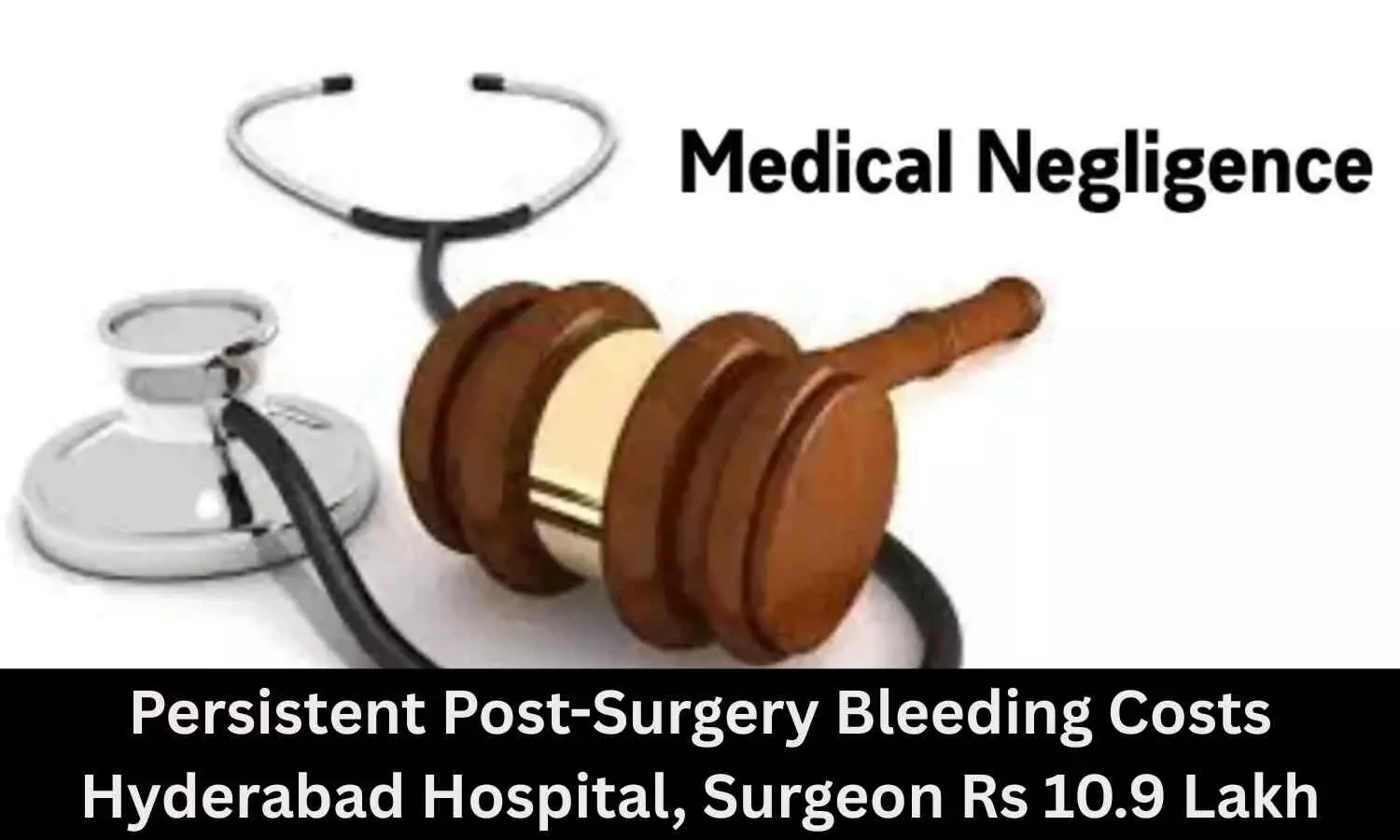 Persistent Post-Surgery Bleeding: Hyderabad Hospital, Surgeon Fined Rs 10.9 Lakh for Medical Negligence Persistent Post-Surgery Bleeding: Hyderabad Hospital, Surgeon Fined Rs 10.9 Lakh for Medical Negligence