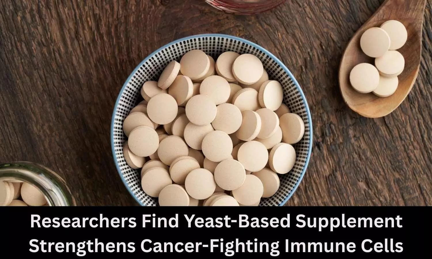 Researchers Find Yeast-Based Supplement Strengthens Cancer-Fighting Immune Cells