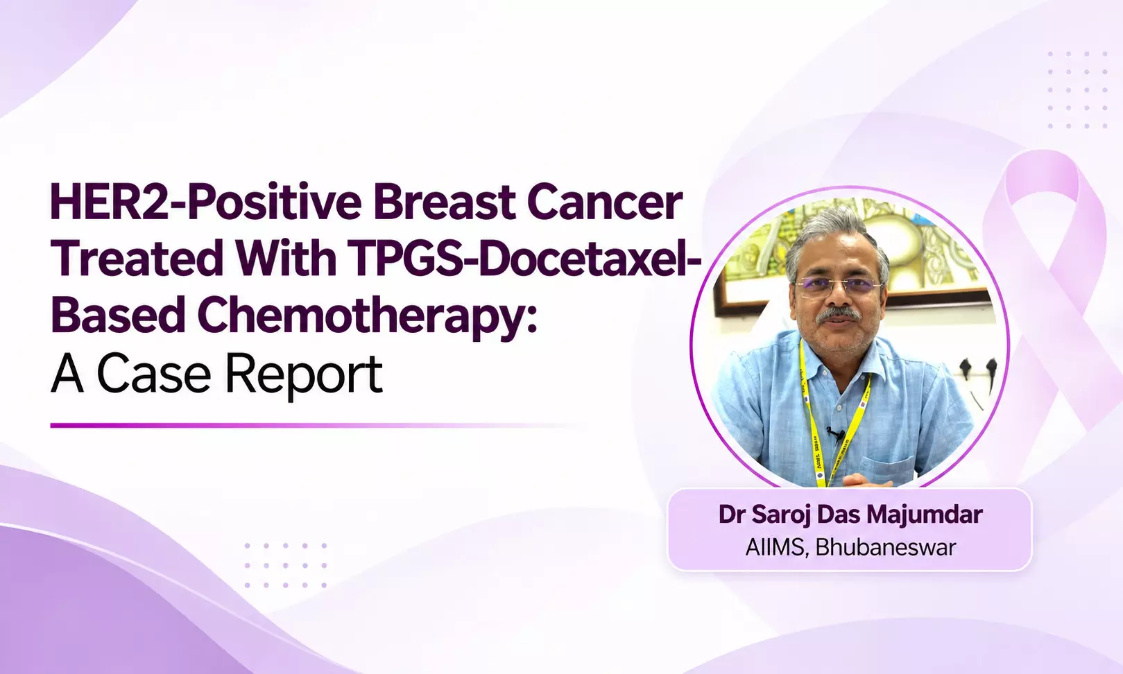HER2-Positive Breast Cancer Treated With TPGS-Docetaxel-Based Chemotherapy: A Case Report - Dr Saroj Das Majumdar